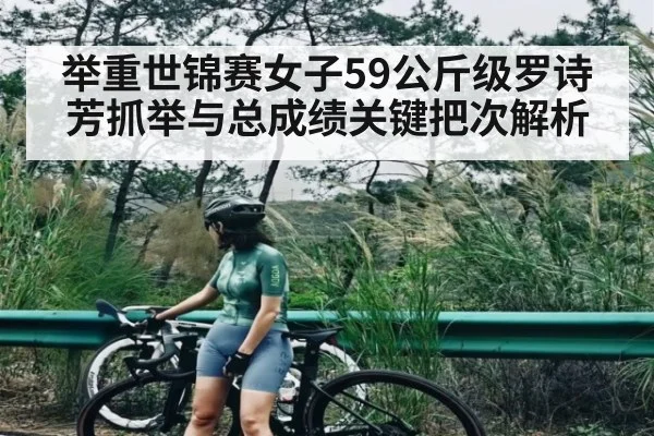 举重世锦赛女子59公斤级罗诗芳抓举与总成绩关键把次解析