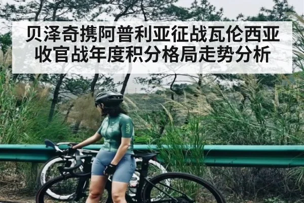 贝泽奇携阿普利亚征战瓦伦西亚收官战年度积分格局走势分析