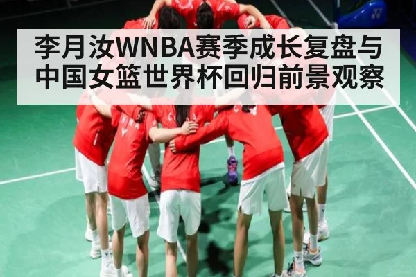 李月汝WNBA赛季成长复盘与中国女篮世界杯回归前景观察